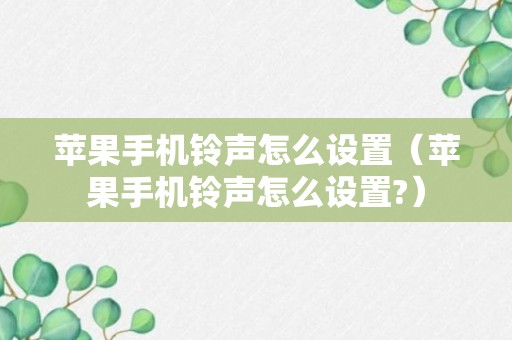 苹果手机铃声怎么设置（苹果手机铃声怎么设置?）