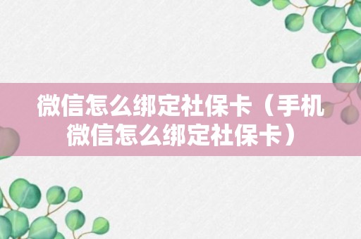 微信怎么绑定社保卡（手机微信怎么绑定社保卡）