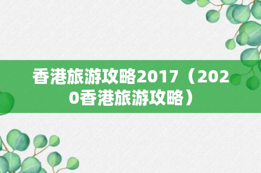 香港旅游攻略2017（2020香港旅游攻略）