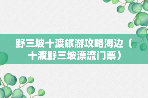 野三坡十渡旅游攻略海边（十渡野三坡漂流门票）