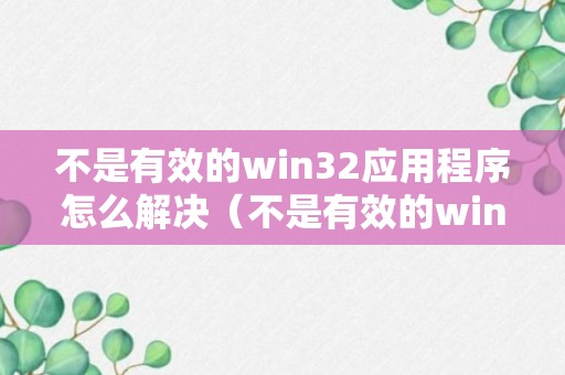 不是有效的win32应用程序怎么解决（不是有效的win32应用程序怎么解决windows2003）