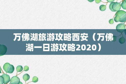 万佛湖旅游攻略西安（万佛湖一日游攻略2020）