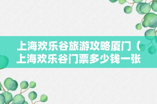 上海欢乐谷旅游攻略厦门（上海欢乐谷门票多少钱一张2021）