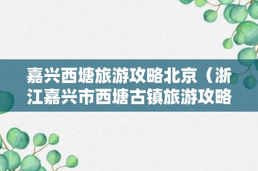 嘉兴西塘旅游攻略北京（浙江嘉兴市西塘古镇旅游攻略）