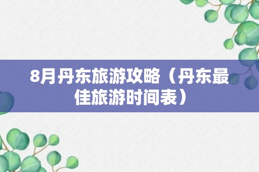 8月丹东旅游攻略（丹东最佳旅游时间表）