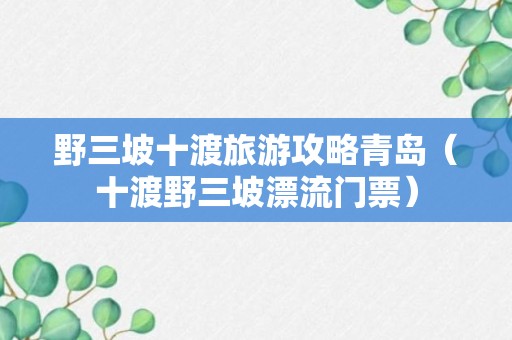 野三坡十渡旅游攻略青岛（十渡野三坡漂流门票）