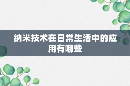 纳米技术在日常生活中的应用有哪些