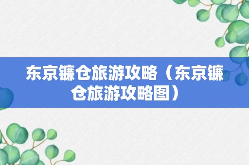 东京镰仓旅游攻略（东京镰仓旅游攻略图）