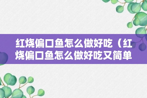 红烧偏口鱼怎么做好吃（红烧偏口鱼怎么做好吃又简单）