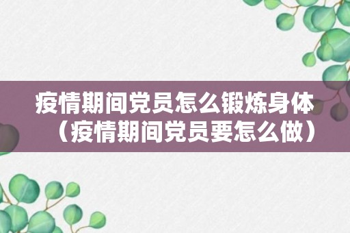 疫情期间党员怎么锻炼身体（疫情期间党员要怎么做）