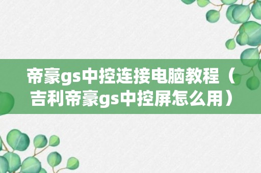 帝豪gs中控连接电脑教程（吉利帝豪gs中控屏怎么用）