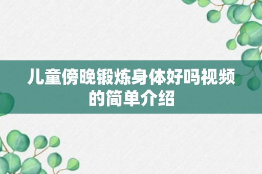 儿童傍晚锻炼身体好吗视频的简单介绍