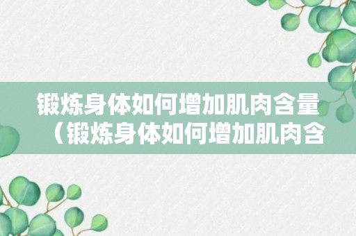 锻炼身体如何增加肌肉含量（锻炼身体如何增加肌肉含量呢）