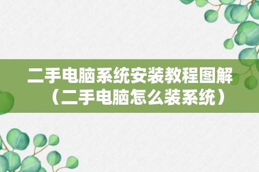 二手电脑系统安装教程图解（二手电脑怎么装系统）