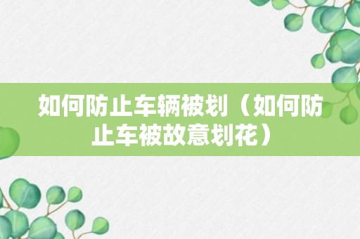 如何防止车辆被划（如何防止车被故意划花）