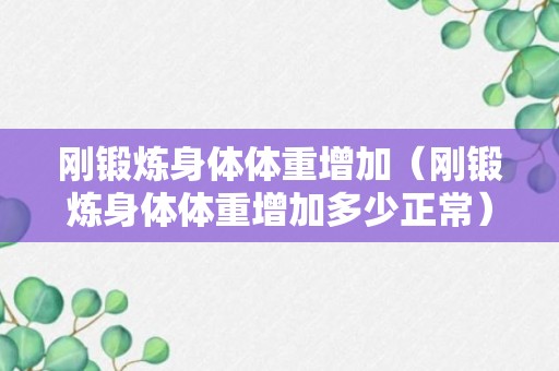 刚锻炼身体体重增加（刚锻炼身体体重增加多少正常）