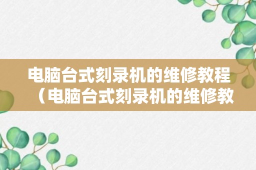 电脑台式刻录机的维修教程（电脑台式刻录机的维修教程图解）