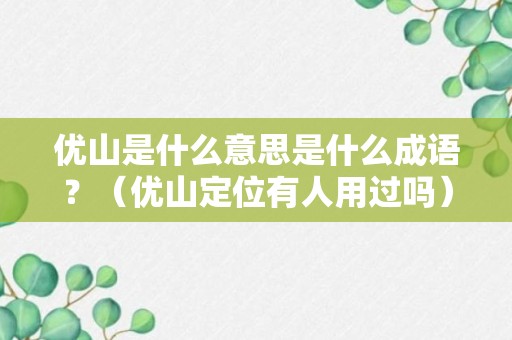 优山是什么意思是什么成语？（优山定位有人用过吗）