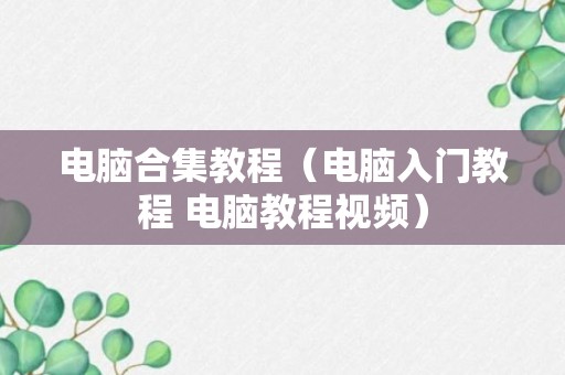 电脑合集教程（电脑入门教程 电脑教程视频）