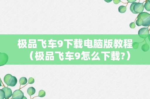 极品飞车9下载电脑版教程（极品飞车9怎么下载?）