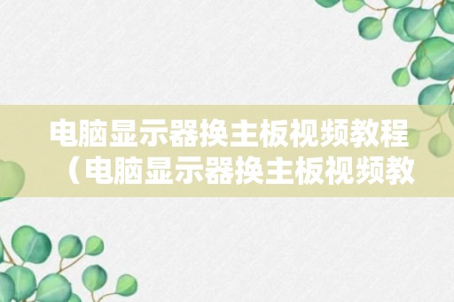 电脑显示器换主板视频教程（电脑显示器换主板视频教程下载）