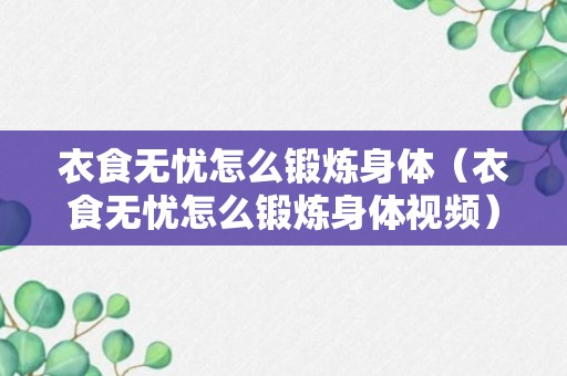 衣食无忧怎么锻炼身体（衣食无忧怎么锻炼身体视频）