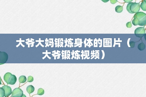 大爷大妈锻炼身体的图片（大爷锻炼视频）