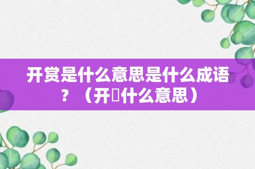 开赏是什么意思是什么成语？（开咥什么意思）