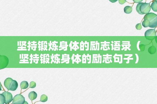 坚持锻炼身体的励志语录（坚持锻炼身体的励志句子）