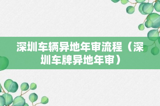 深圳车辆异地年审流程（深圳车牌异地年审）