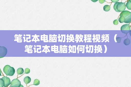 笔记本电脑切换教程视频（笔记本电脑如何切换）