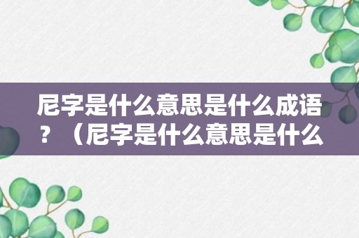 尼字是什么意思是什么成语？（尼字是什么意思是什么成语大全）