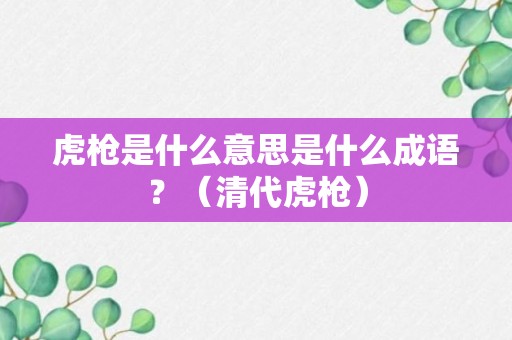 虎枪是什么意思是什么成语？（清代虎枪）