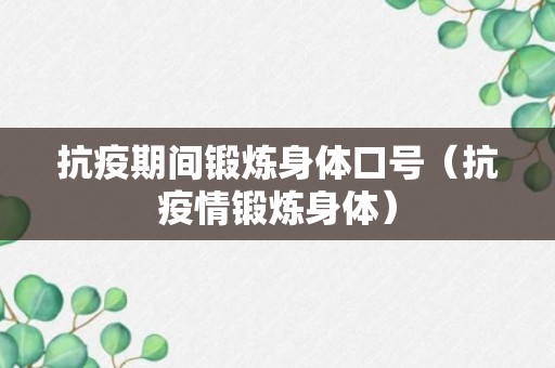 抗疫期间锻炼身体口号（抗疫情锻炼身体）