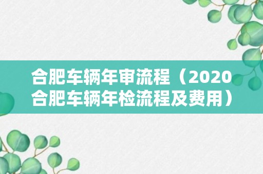 合肥车辆年审流程（2020合肥车辆年检流程及费用）