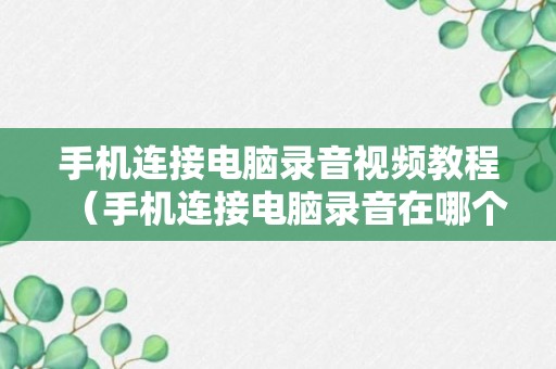 手机连接电脑录音视频教程（手机连接电脑录音在哪个文件夹）