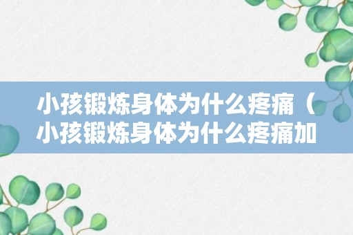 小孩锻炼身体为什么疼痛（小孩锻炼身体为什么疼痛加重）