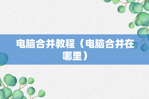 电脑合并教程（电脑合并在哪里）