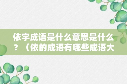 依字成语是什么意思是什么？（依的成语有哪些成语大全大全）