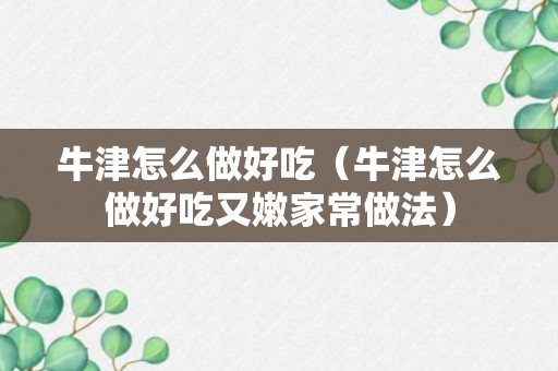 牛津怎么做好吃（牛津怎么做好吃又嫩家常做法）