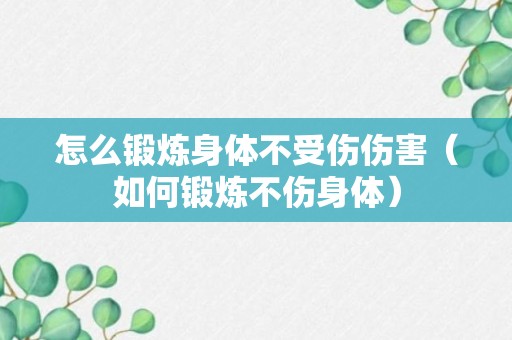 怎么锻炼身体不受伤伤害（如何锻炼不伤身体）