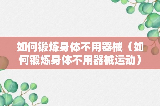 如何锻炼身体不用器械（如何锻炼身体不用器械运动）