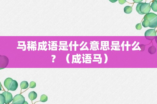 马稀成语是什么意思是什么？（成语马）