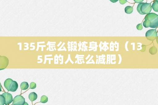 135斤怎么锻炼身体的（135斤的人怎么减肥）