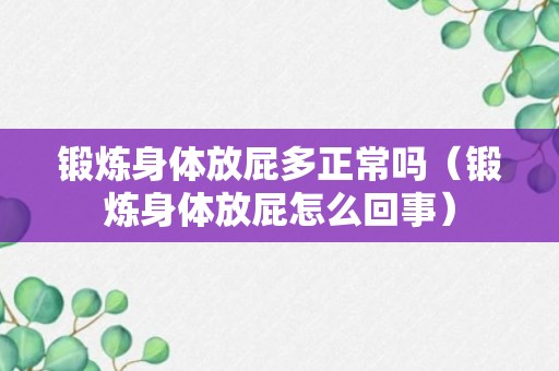 锻炼身体放屁多正常吗（锻炼身体放屁怎么回事）