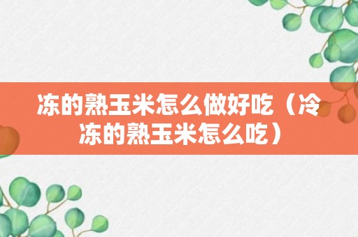 冻的熟玉米怎么做好吃（冷冻的熟玉米怎么吃）