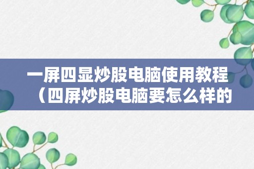 一屏四显炒股电脑使用教程（四屏炒股电脑要怎么样的配置呢）