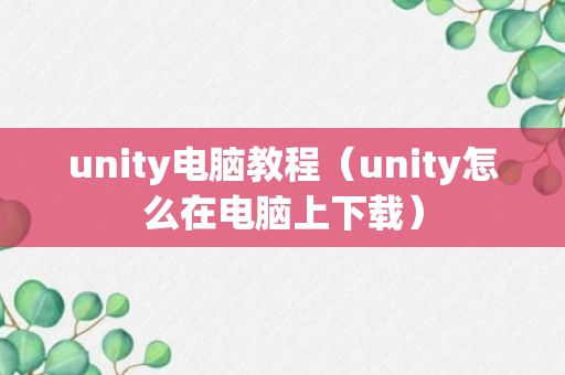 unity电脑教程（unity怎么在电脑上下载）