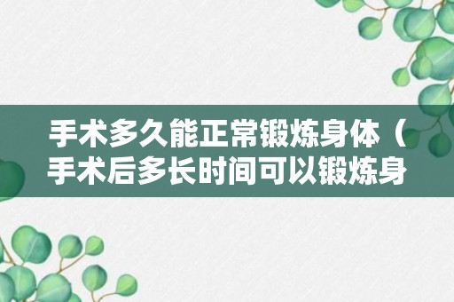 手术多久能正常锻炼身体（手术后多长时间可以锻炼身体）