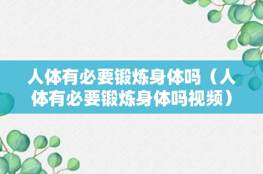 人体有必要锻炼身体吗（人体有必要锻炼身体吗视频）